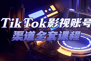 TikTok影视账号渠道全套课程【优达资源网】
